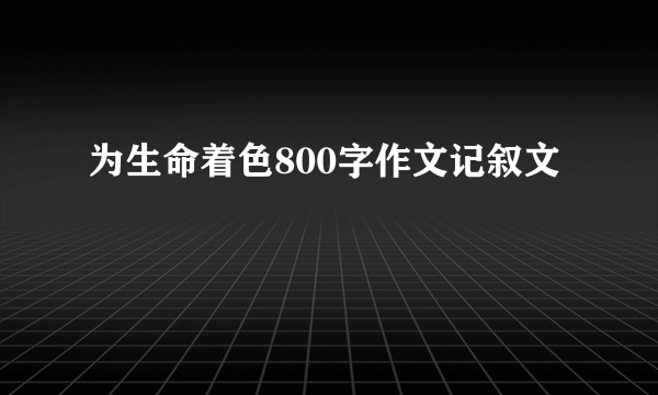 为生命着色800字作文记叙文
