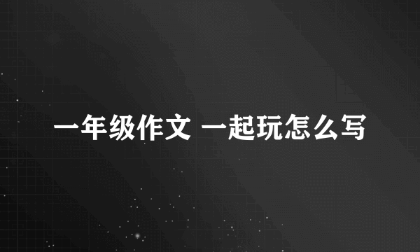 一年级作文 一起玩怎么写