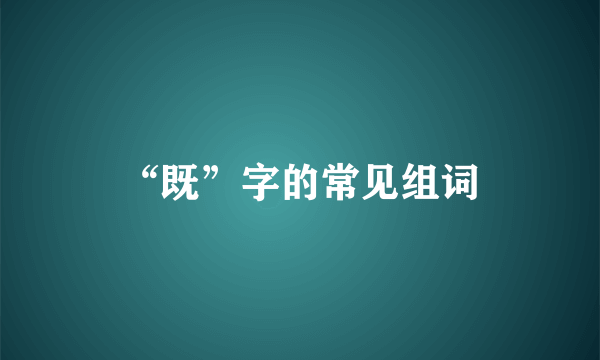 “既”字的常见组词