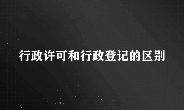 行政许可和行政登记的区别