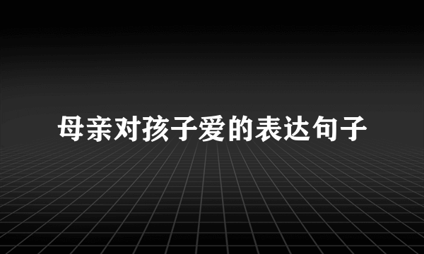 母亲对孩子爱的表达句子