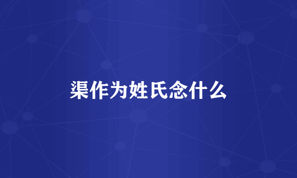 渠作为姓氏念什么