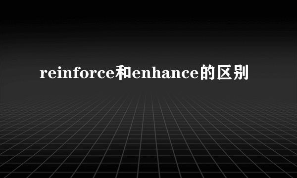 reinforce和enhance的区别