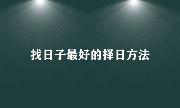 找日子最好的择日方法