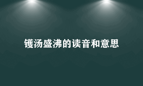 镬汤盛沸的读音和意思