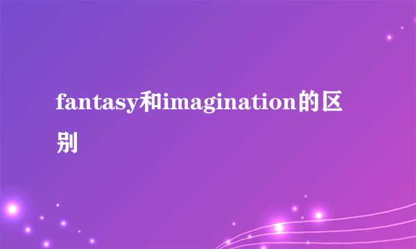 fantasy和imagination的区别