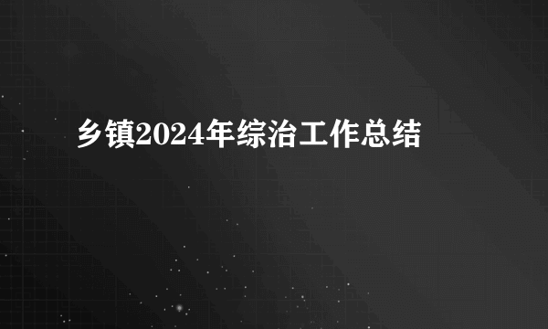乡镇2024年综治工作总结