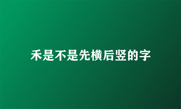 禾是不是先横后竖的字