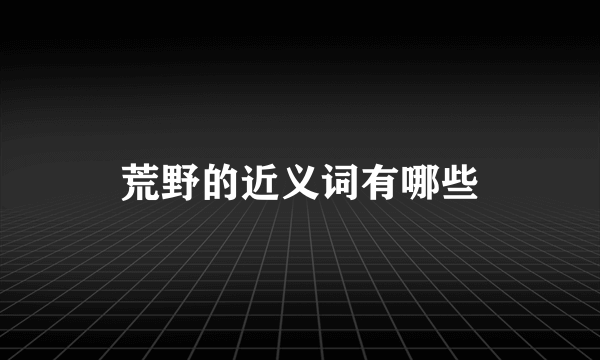 荒野的近义词有哪些