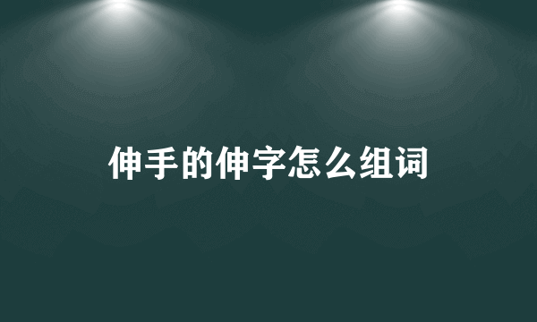 伸手的伸字怎么组词