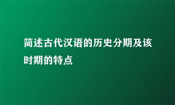 简述古代汉语的历史分期及该时期的特点