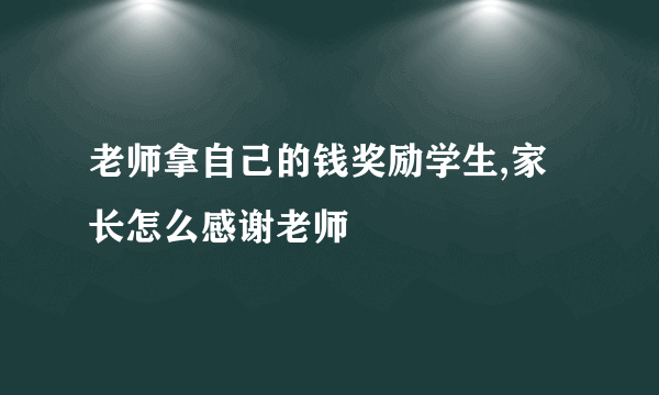老师拿自己的钱奖励学生,家长怎么感谢老师