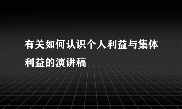 有关如何认识个人利益与集体利益的演讲稿
