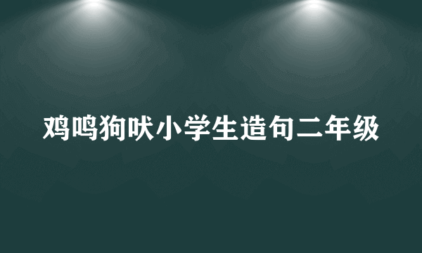 鸡鸣狗吠小学生造句二年级