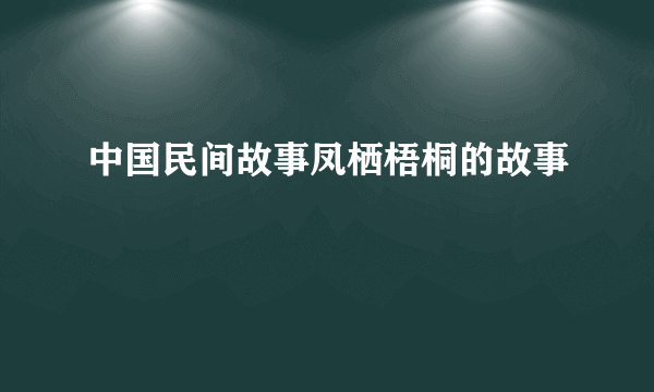 中国民间故事凤栖梧桐的故事