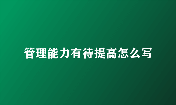 管理能力有待提高怎么写