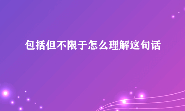 包括但不限于怎么理解这句话