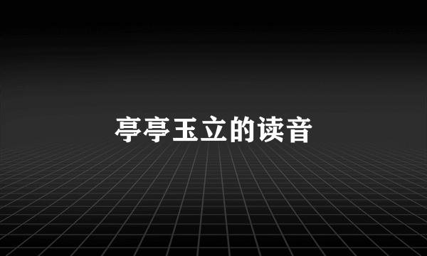 亭亭玉立的读音