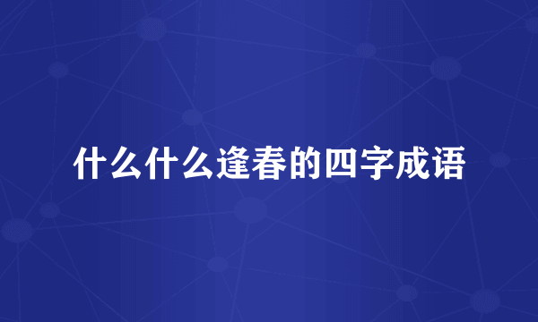 什么什么逢春的四字成语