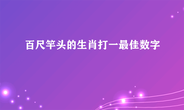 百尺竿头的生肖打一最佳数字
