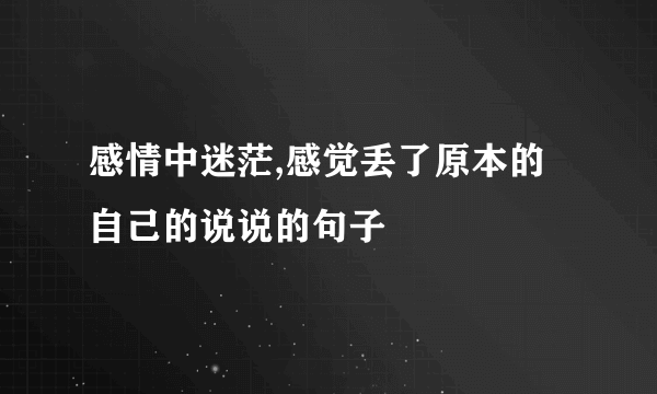 感情中迷茫,感觉丢了原本的自己的说说的句子