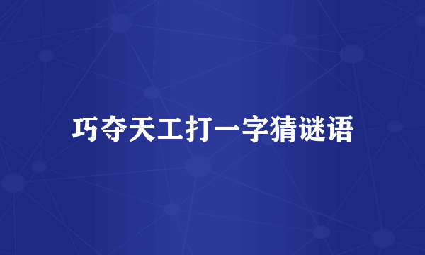 巧夺天工打一字猜谜语