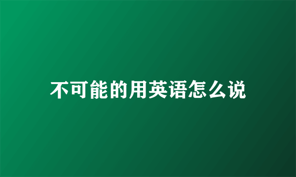 不可能的用英语怎么说