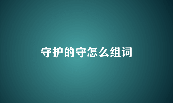 守护的守怎么组词