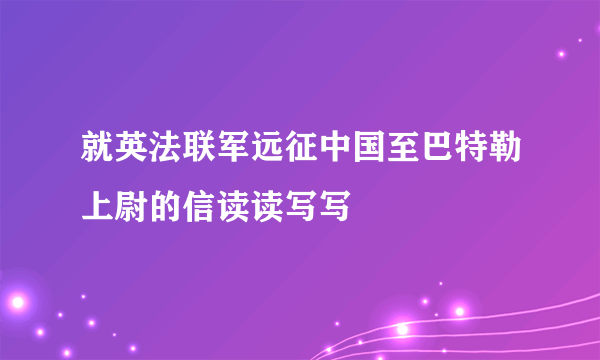 就英法联军远征中国至巴特勒上尉的信读读写写
