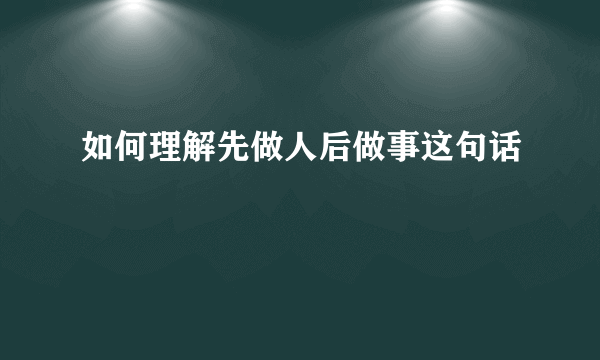如何理解先做人后做事这句话