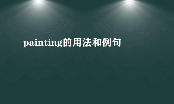 painting的用法和例句