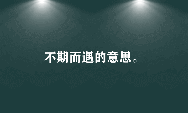 不期而遇的意思。