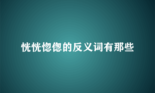 恍恍惚偬的反义词有那些