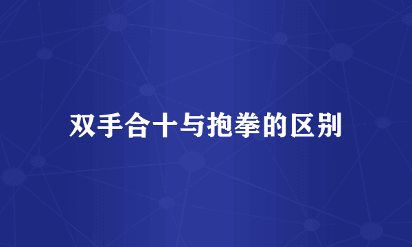 双手合十与抱拳的区别