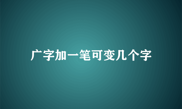 广字加一笔可变几个字