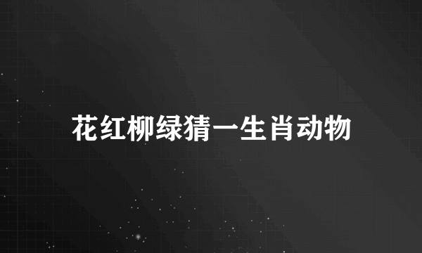 花红柳绿猜一生肖动物