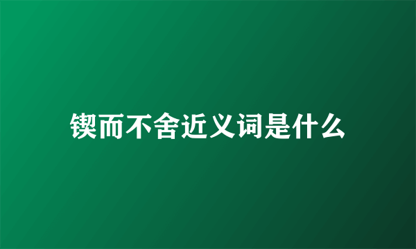 锲而不舍近义词是什么
