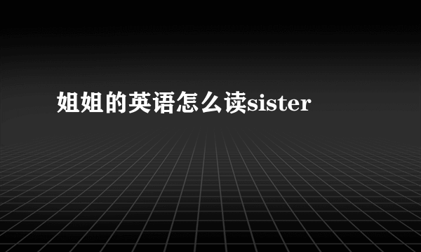 姐姐的英语怎么读sister