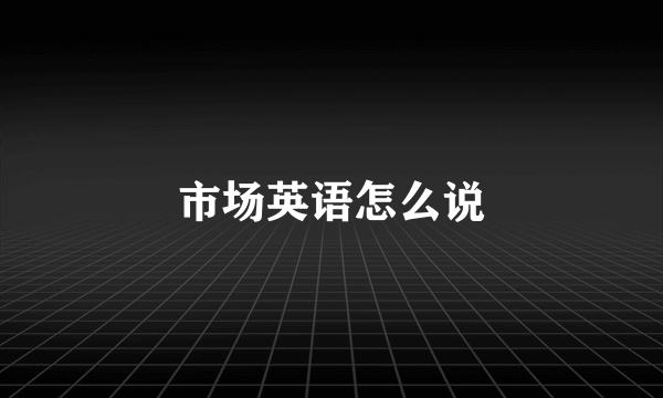 市场英语怎么说