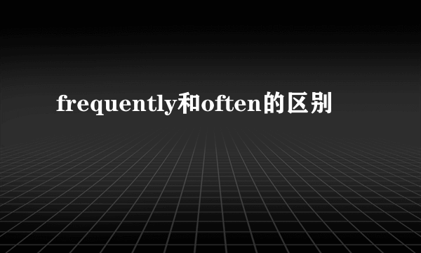 frequently和often的区别