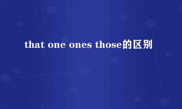 that one ones those的区别