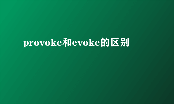provoke和evoke的区别
