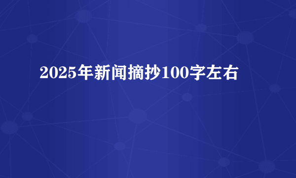 2025年新闻摘抄100字左右