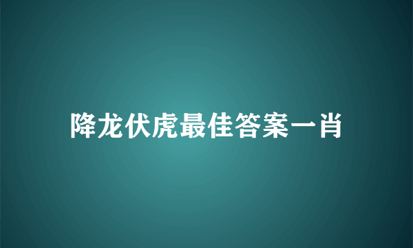降龙伏虎最佳答案一肖