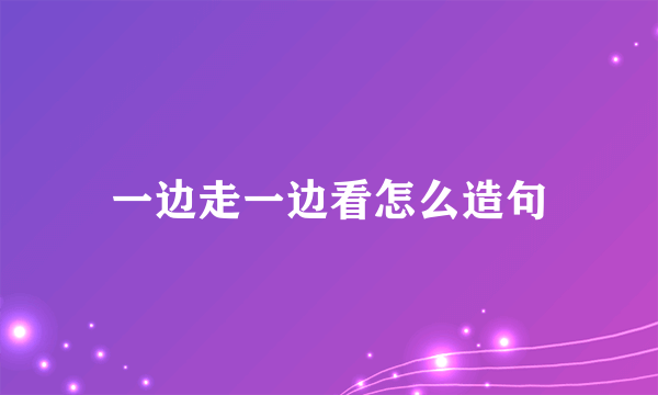 一边走一边看怎么造句