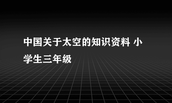 中国关于太空的知识资料 小学生三年级