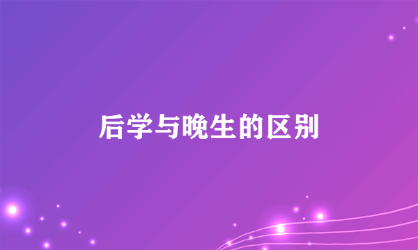 后学与晚生的区别