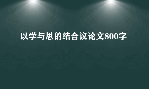 以学与思的结合议论文800字