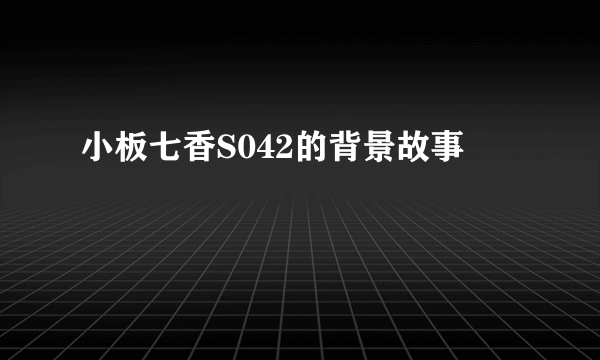 小板七香S042的背景故事