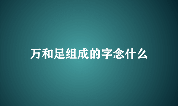 万和足组成的字念什么